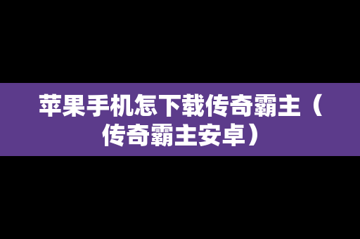 苹果手机怎下载传奇霸主（传奇霸主安卓）