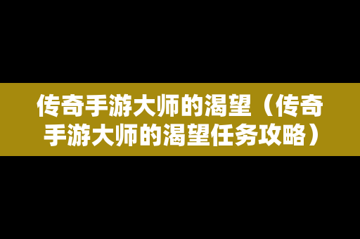 传奇手游大师的渴望（传奇手游大师的渴望任务攻略）