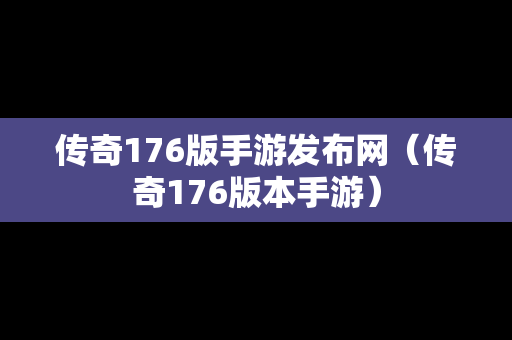 传奇176版手游发布网（传奇176版本手游）