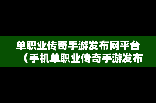 单职业传奇手游发布网平台（手机单职业传奇手游发布网站）