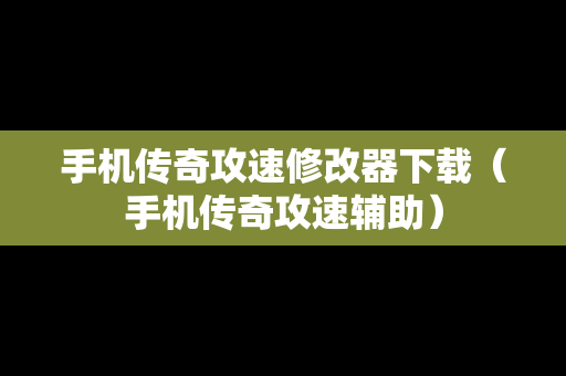 手机传奇攻速修改器下载（手机传奇攻速辅助）