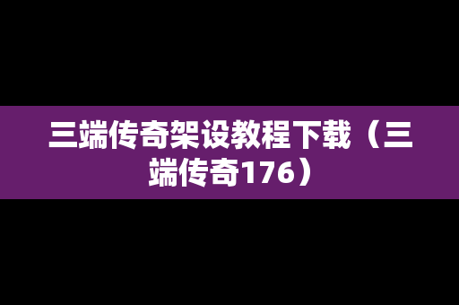 三端传奇架设教程下载（三端传奇176）