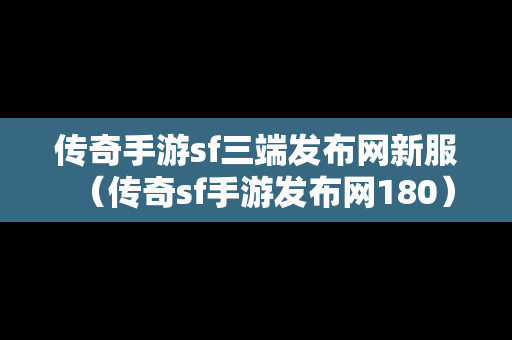 传奇手游sf三端发布网新服（传奇sf手游发布网180）