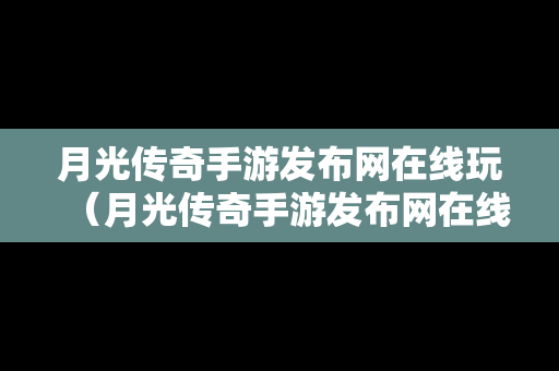 月光传奇手游发布网在线玩（月光传奇手游发布网在线玩）