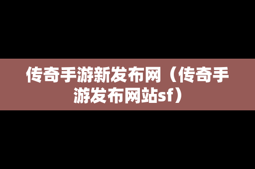 传奇手游新发布网（传奇手游发布网站sf）