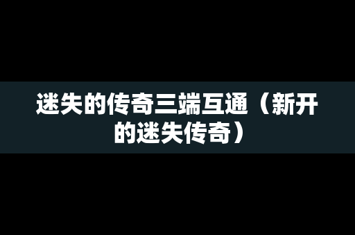 迷失的传奇三端互通（新开的迷失传奇）