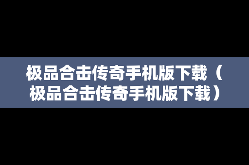 极品合击传奇手机版下载（极品合击传奇手机版下载）