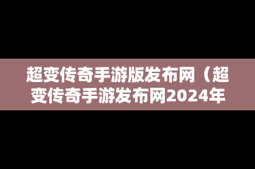 超变传奇手游版发布网（超变传奇手游发布网2024年最新消息）