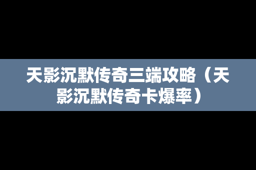 天影沉默传奇三端攻略（天影沉默传奇卡爆率）