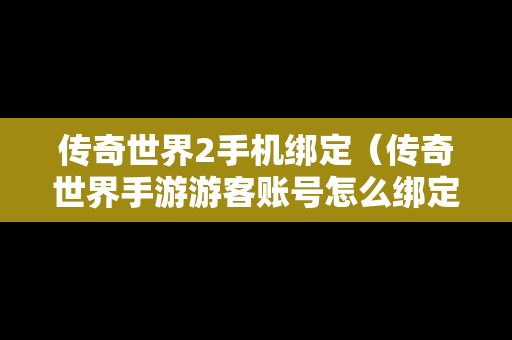 传奇世界2手机绑定（传奇世界手游游客账号怎么绑定）