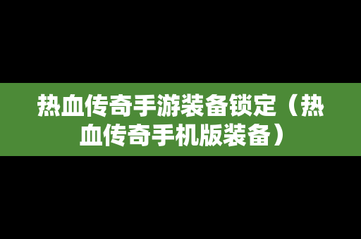 热血传奇手游装备锁定（热血传奇手机版装备）