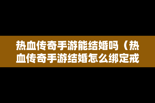 热血传奇手游能结婚吗（热血传奇手游结婚怎么绑定戒指）