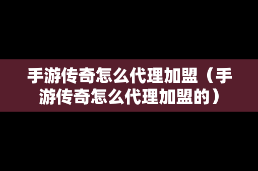 手游传奇怎么代理加盟（手游传奇怎么代理加盟的）