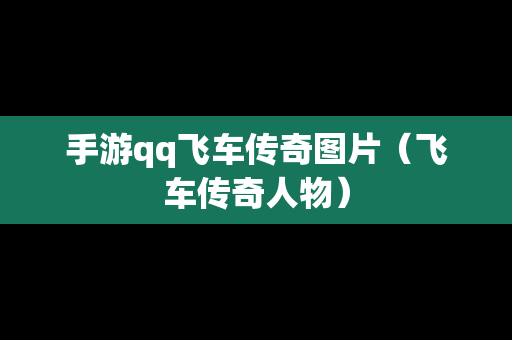 手游qq飞车传奇图片（飞车传奇人物）