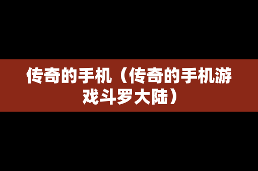 传奇的手机（传奇的手机游戏斗罗大陆）