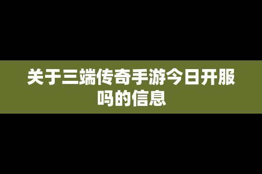 关于三端传奇手游今日开服吗的信息