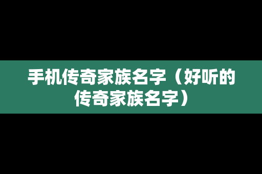 手机传奇家族名字（好听的传奇家族名字）