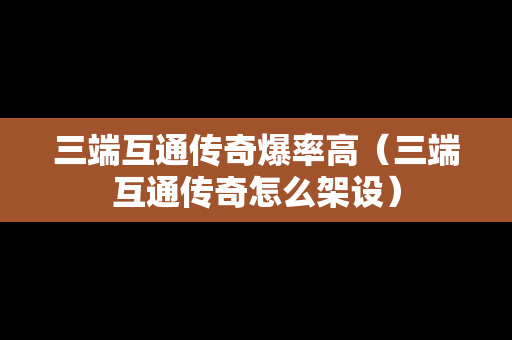 三端互通传奇爆率高（三端互通传奇怎么架设）