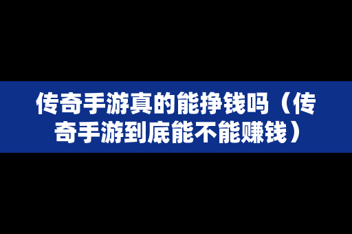 传奇手游真的能挣钱吗（传奇手游到底能不能赚钱）