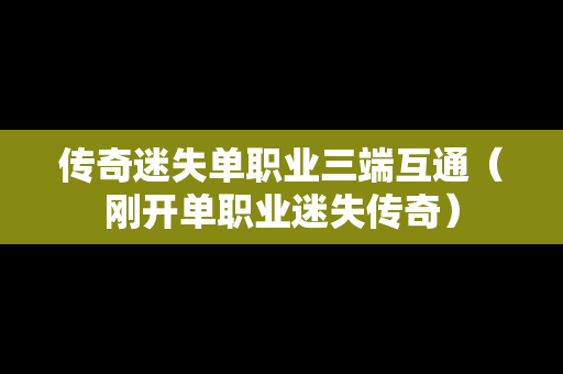 传奇迷失单职业三端互通（刚开单职业迷失传奇）