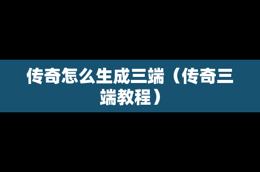 传奇怎么生成三端（传奇三端教程）