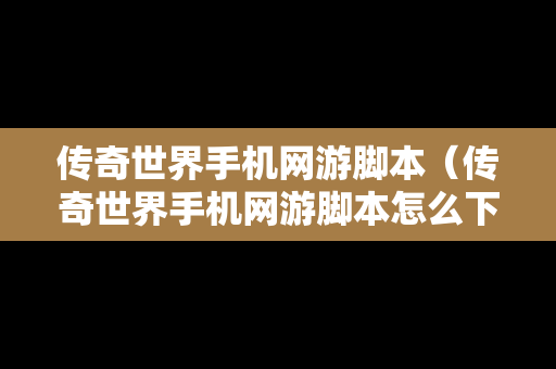 传奇世界手机网游脚本（传奇世界手机网游脚本怎么下载）