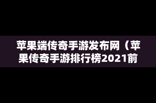 苹果端传奇手游发布网（苹果传奇手游排行榜2021前十名）