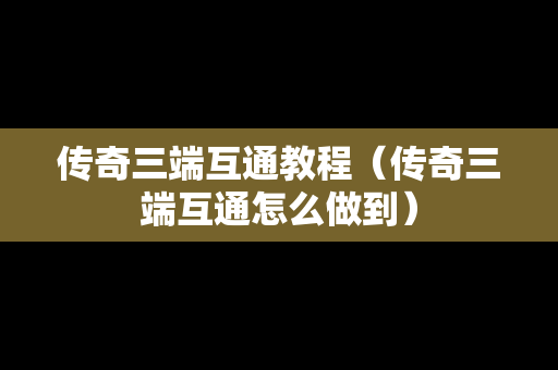 传奇三端互通教程（传奇三端互通怎么做到）