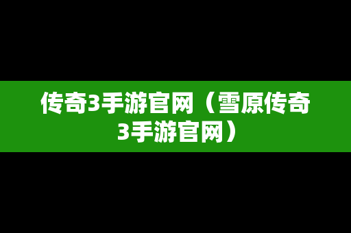 传奇3手游官网（雪原传奇3手游官网）