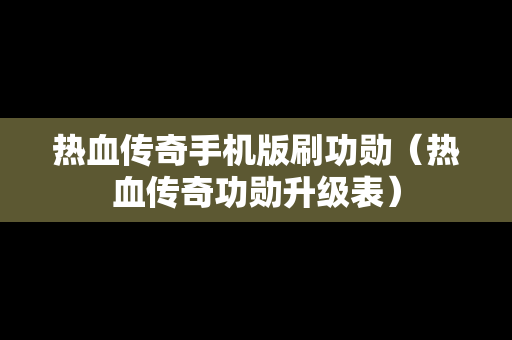 热血传奇手机版刷功勋（热血传奇功勋升级表）