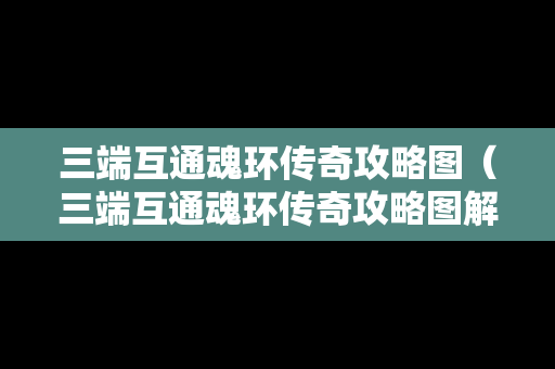 三端互通魂环传奇攻略图（三端互通魂环传奇攻略图解）