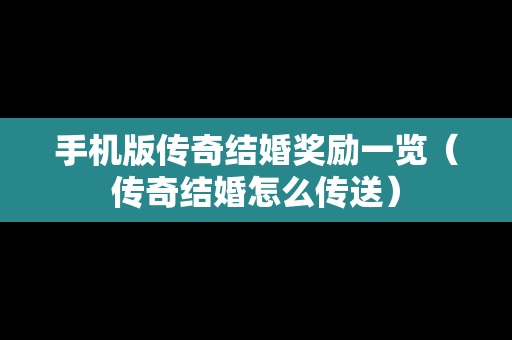 手机版传奇结婚奖励一览（传奇结婚怎么传送）