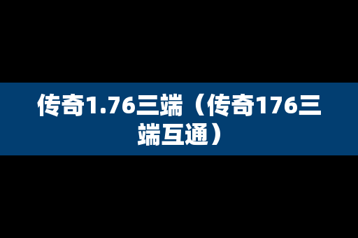 传奇1.76三端（传奇176三端互通）