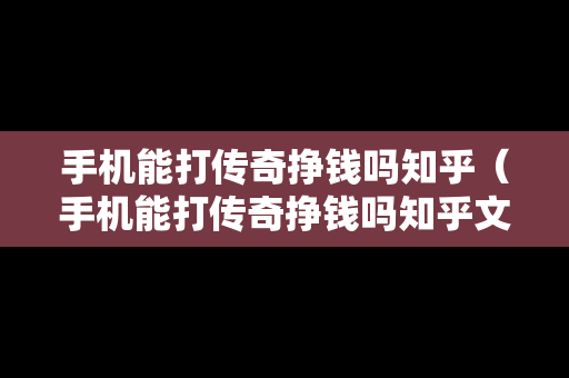 手机能打传奇挣钱吗知乎（手机能打传奇挣钱吗知乎文章）