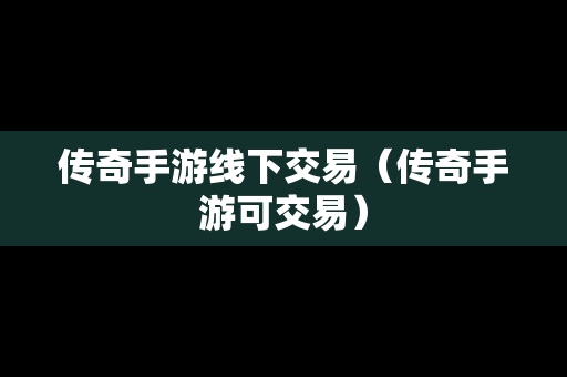 传奇手游线下交易（传奇手游可交易）