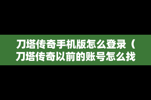 刀塔传奇手机版怎么登录（刀塔传奇以前的账号怎么找不到了）