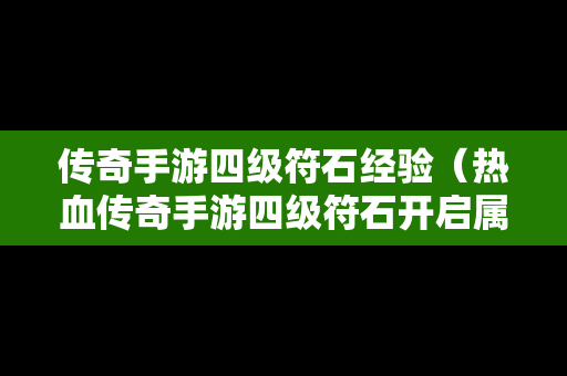 传奇手游四级符石经验（热血传奇手游四级符石开启属性所需魂力）