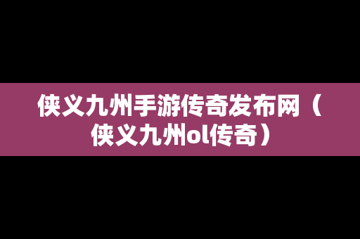 侠义九州手游传奇发布网（侠义九州ol传奇）