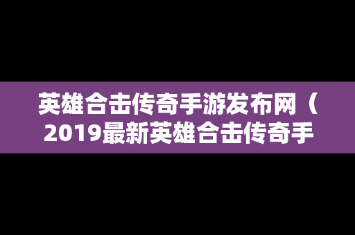 英雄合击传奇手游发布网（2019最新英雄合击传奇手机排行）