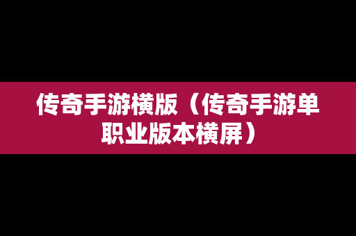 传奇手游横版（传奇手游单职业版本横屏）