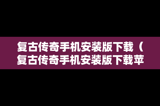 复古传奇手机安装版下载（复古传奇手机安装版下载苹果）