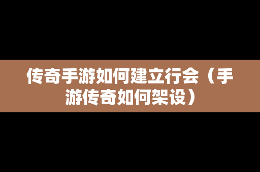 传奇手游如何建立行会（手游传奇如何架设）