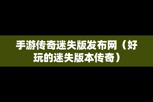 手游传奇迷失版发布网（好玩的迷失版本传奇）