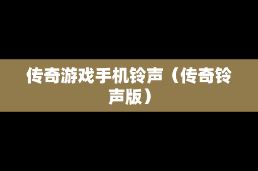 传奇游戏手机铃声（传奇铃声版）