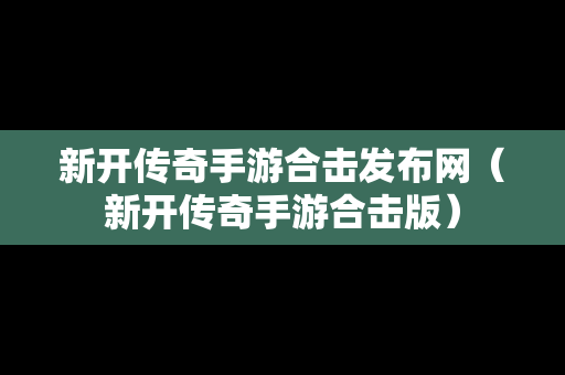 新开传奇手游合击发布网（新开传奇手游合击版）