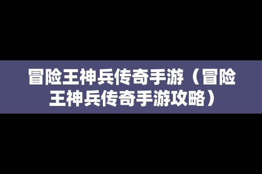 冒险王神兵传奇手游（冒险王神兵传奇手游攻略）