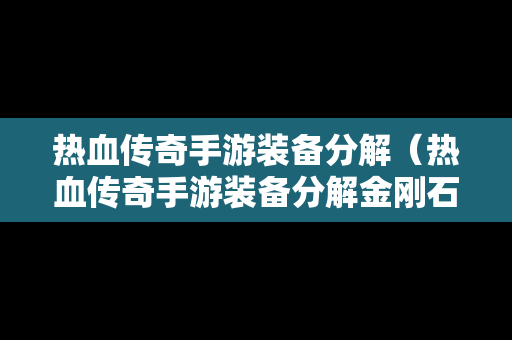 热血传奇手游装备分解（热血传奇手游装备分解金刚石）