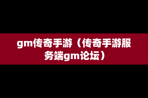 gm传奇手游（传奇手游服务端gm论坛）