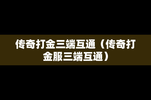 传奇打金三端互通（传奇打金服三端互通）