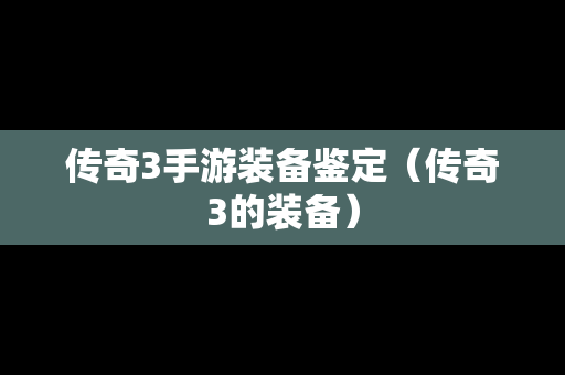 传奇3手游装备鉴定（传奇3的装备）